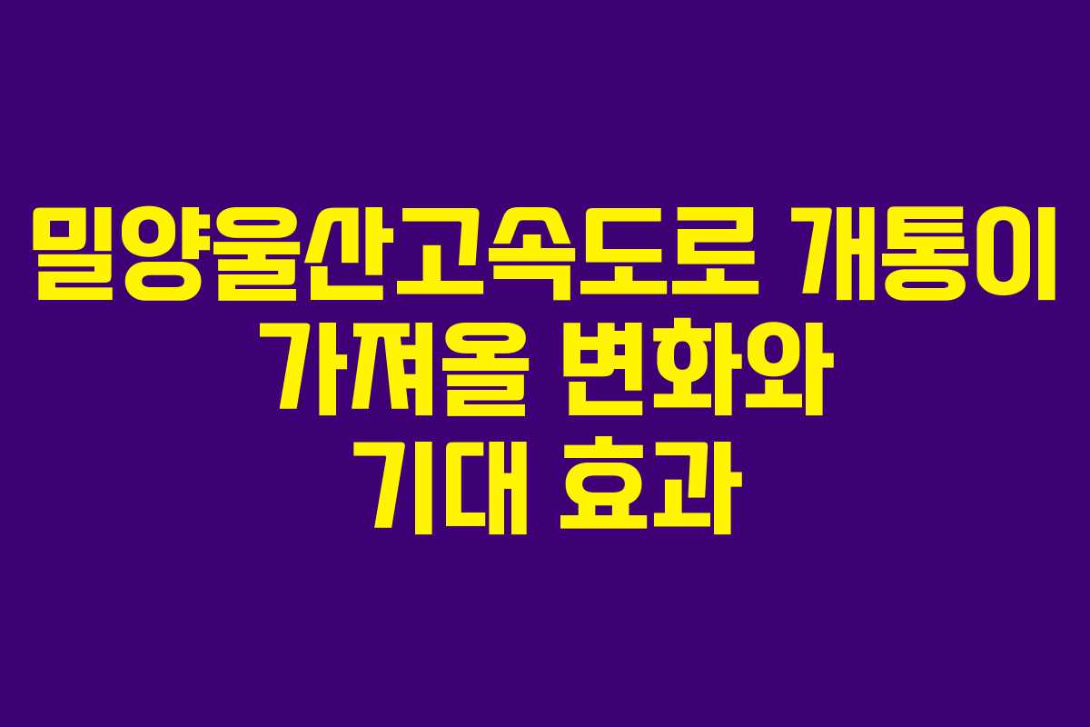 밀양울산고속도로 개통이 가져올 변화와 기대 효과