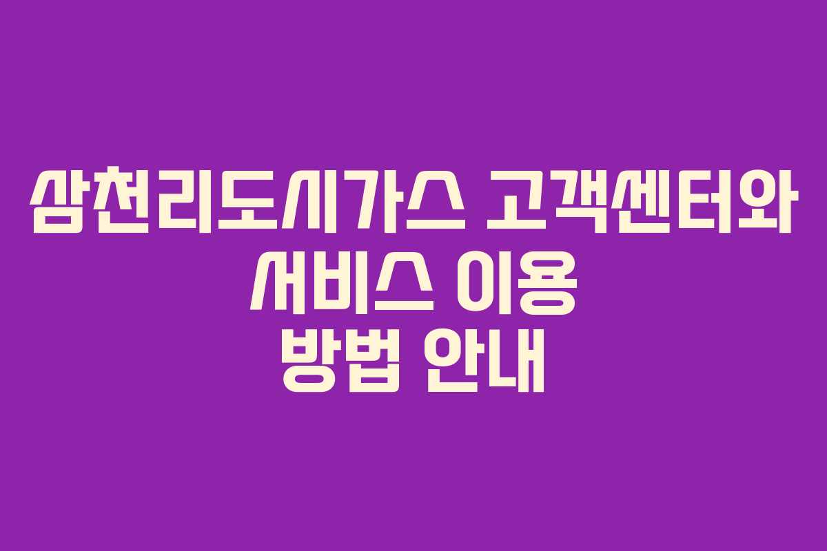 삼천리도시가스 고객센터와 서비스 이용 방법 안내 삼천리도시가스 고객센터와 서비스 이용 방법 안내