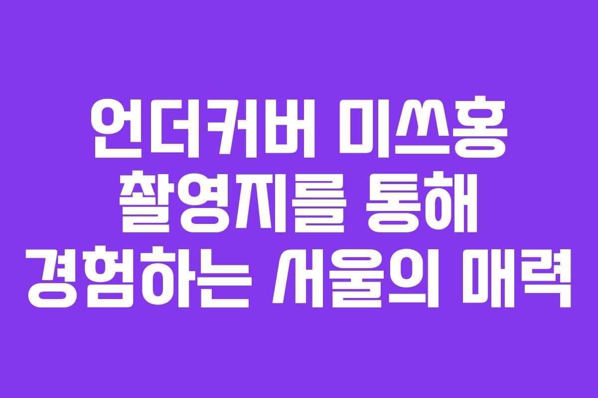 언더커버 미쓰홍 촬영지를 통해 경험하는 서울의 매력