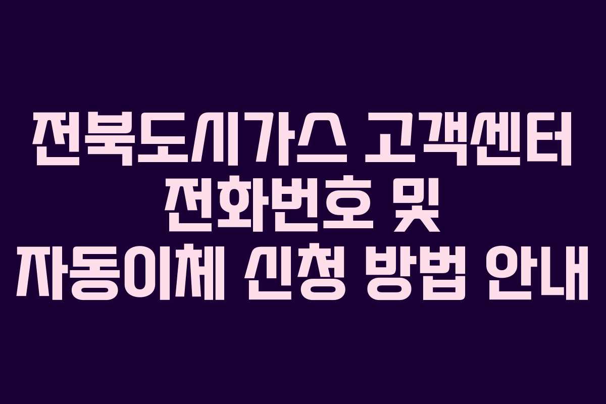 전북도시가스 고객센터 전화번호 및 자동이체 신청 방법 안내