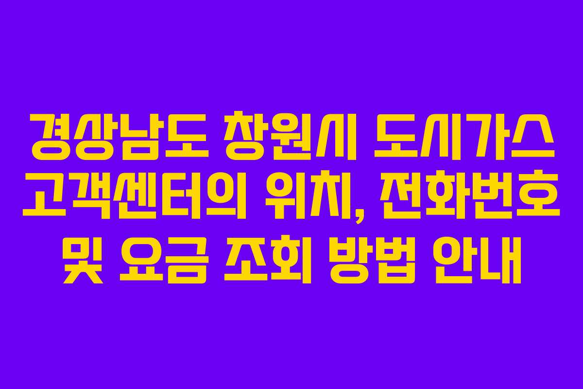 경상남도 창원시 도시가스 고객센터의 위치, 전화번호 및 요금 조회 방법 안내 경상남도 창원시 도시가스 고객센터의 위치, 전화번호 및 요금 조회 방법 안내