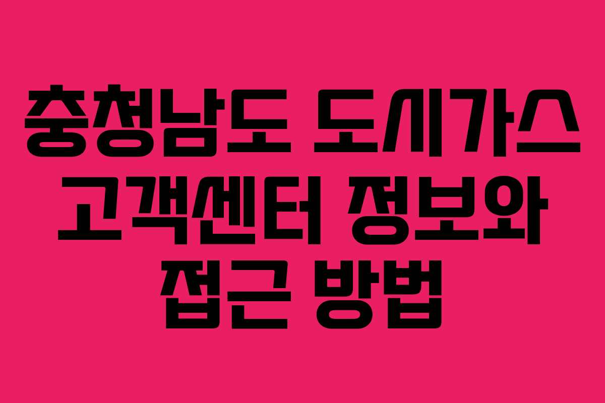 충청남도 도시가스 고객센터 정보와 접근 방법