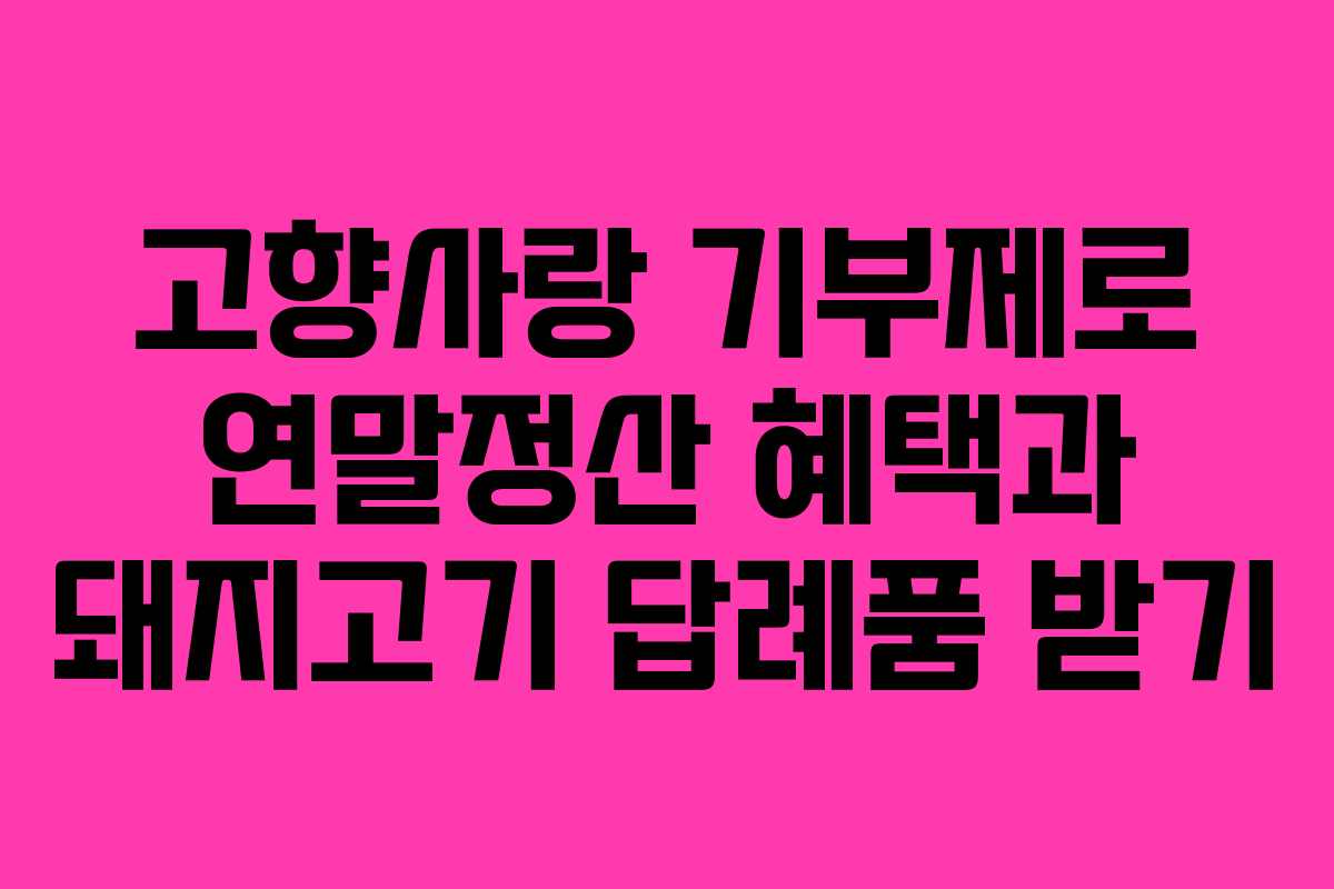 고향사랑 기부제로 연말정산 혜택과 돼지고기 답례품 받기 고향사랑 기부제로 연말정산 혜택과 돼지고기 답례품 받기