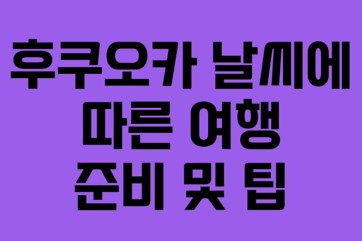 후쿠오카 날씨에 따른 여행 준비 및 팁 후쿠오카 날씨에 따른 여행 준비 및 팁
