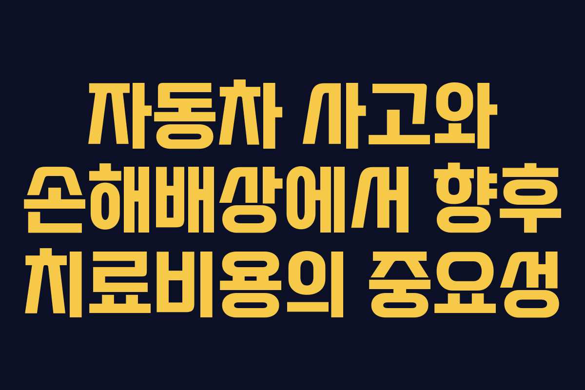 자동차 사고와 손해배상에서 향후 치료비용의 중요성 자동차 사고와 손해배상에서 향후 치료비용의 중요성