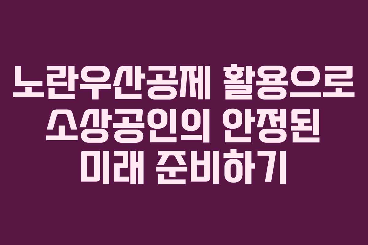 노란우산공제 활용으로 소상공인의 안정된 미래 준비하기