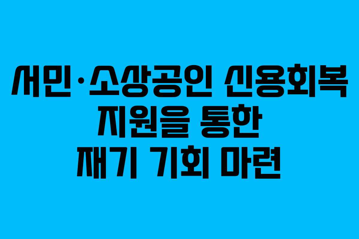 서민·소상공인 신용회복 지원을 통한 재기 기회 마련