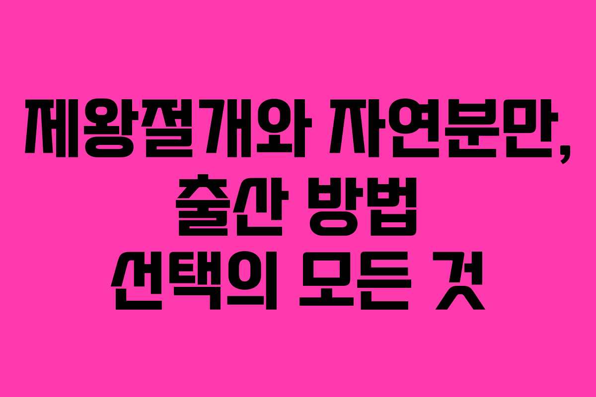 제왕절개와 자연분만, 출산 방법 선택의 모든 것