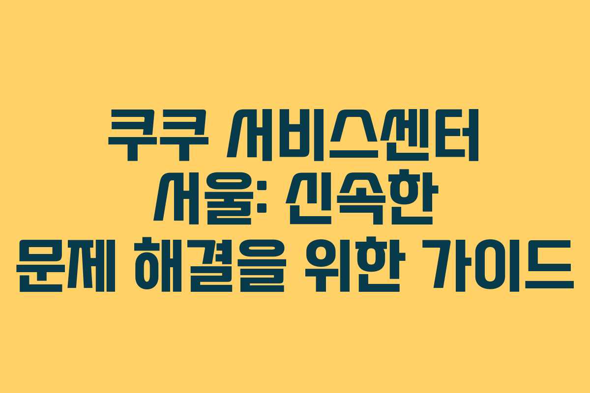 쿠쿠 서비스센터 서울: 신속한 문제 해결을 위한 가이드
