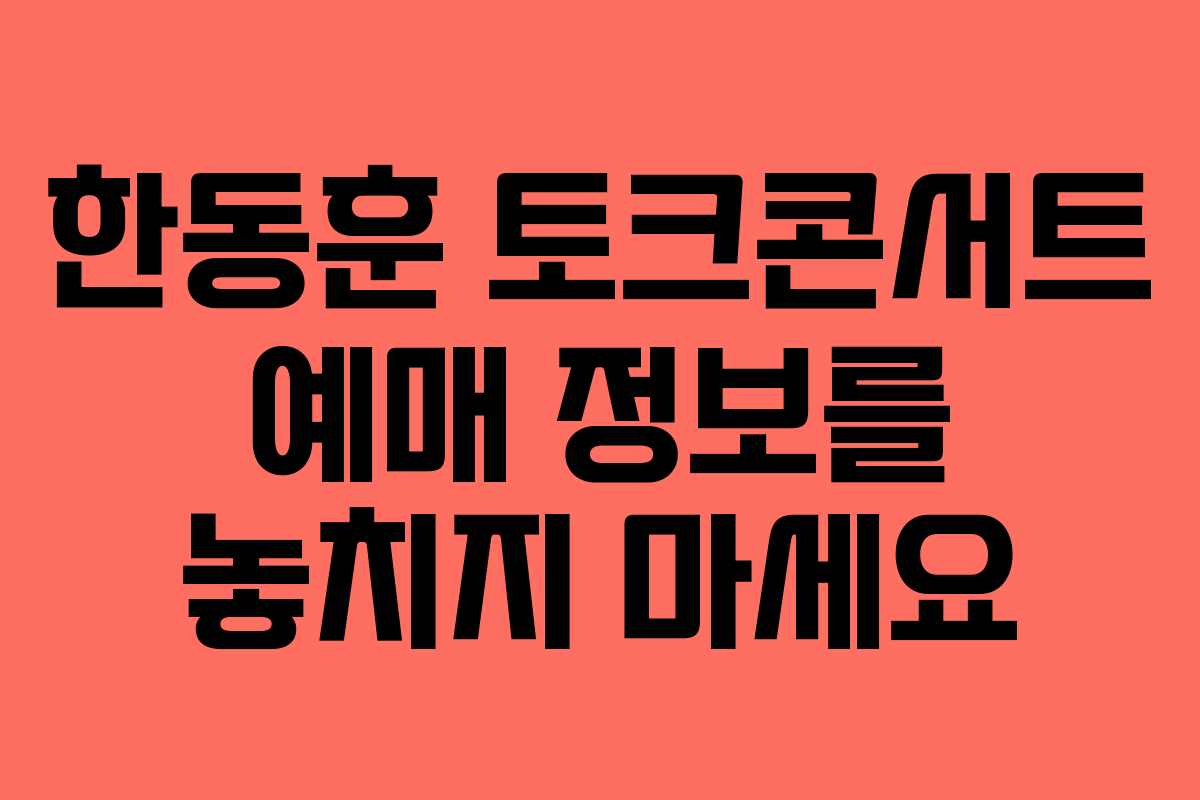 한동훈 토크콘서트 예매 정보를 놓치지 마세요 한동훈 토크콘서트 예매 정보를 놓치지 마세요