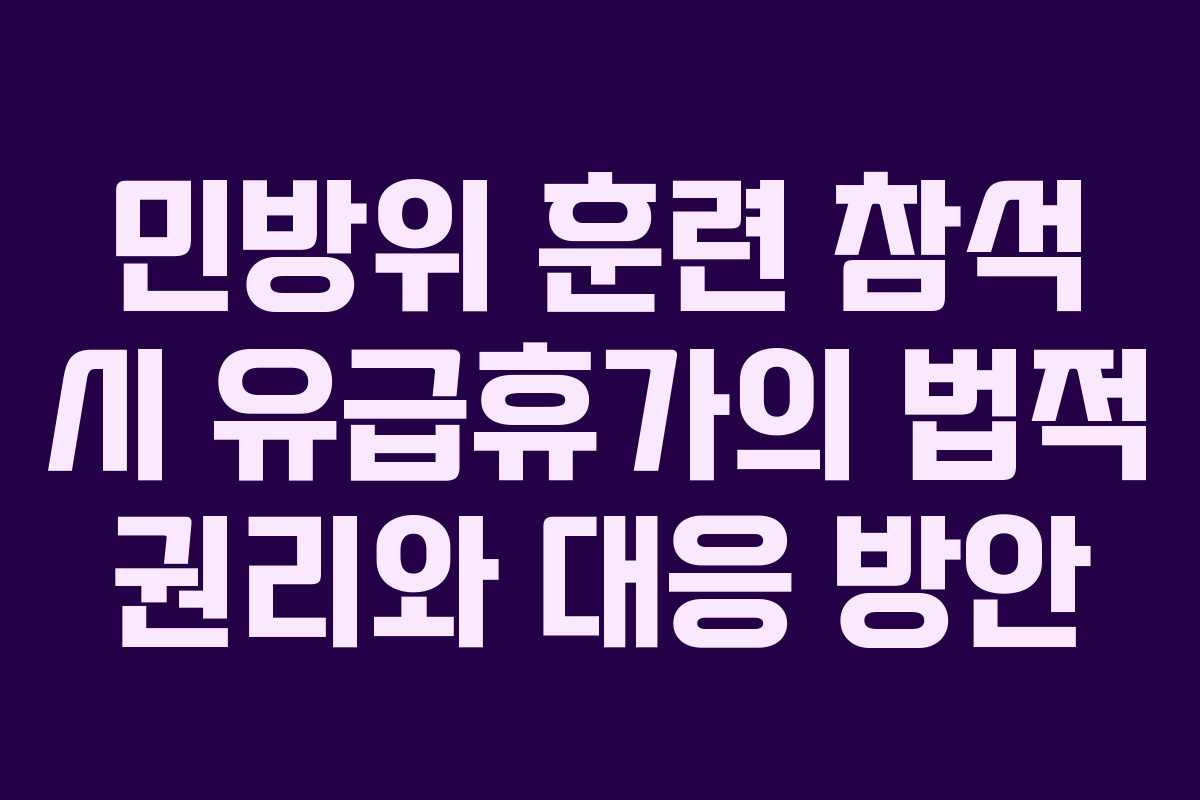 민방위 훈련 참석 시 유급휴가의 법적 권리와 대응 방안