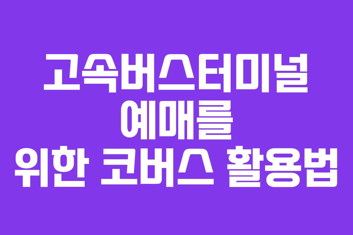 고속버스터미널 예매를 위한 코버스 활용법