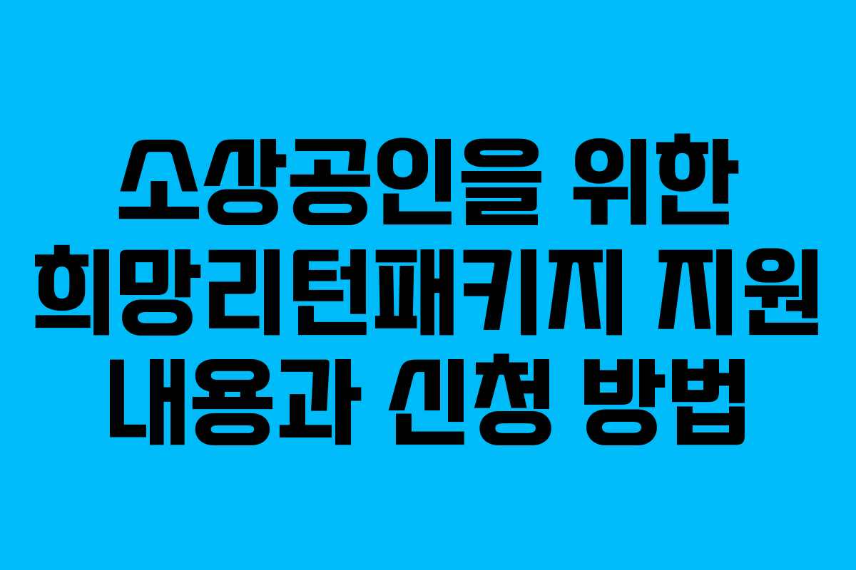 소상공인을 위한 희망리턴패키지 지원 내용과 신청 방법 소상공인을 위한 희망리턴패키지 지원 내용과 신청 방법