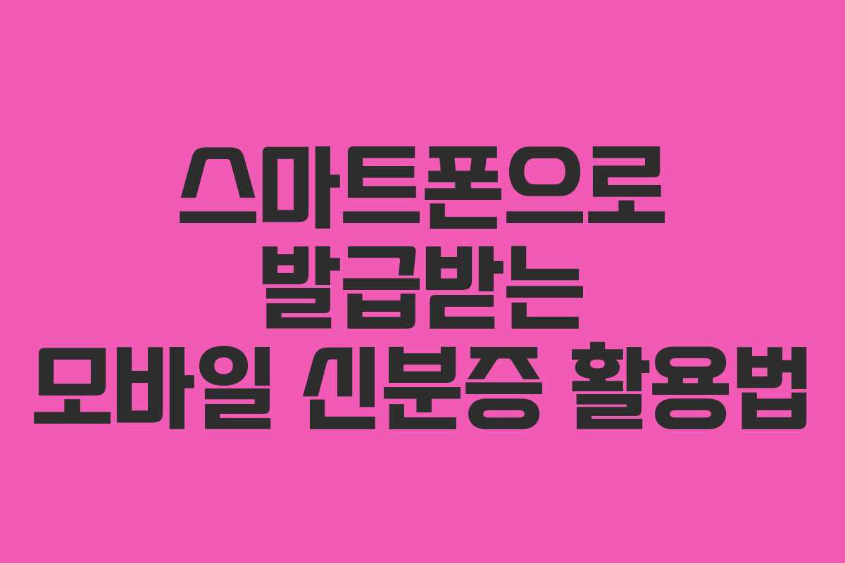 스마트폰으로 발급받는 모바일 신분증 활용법