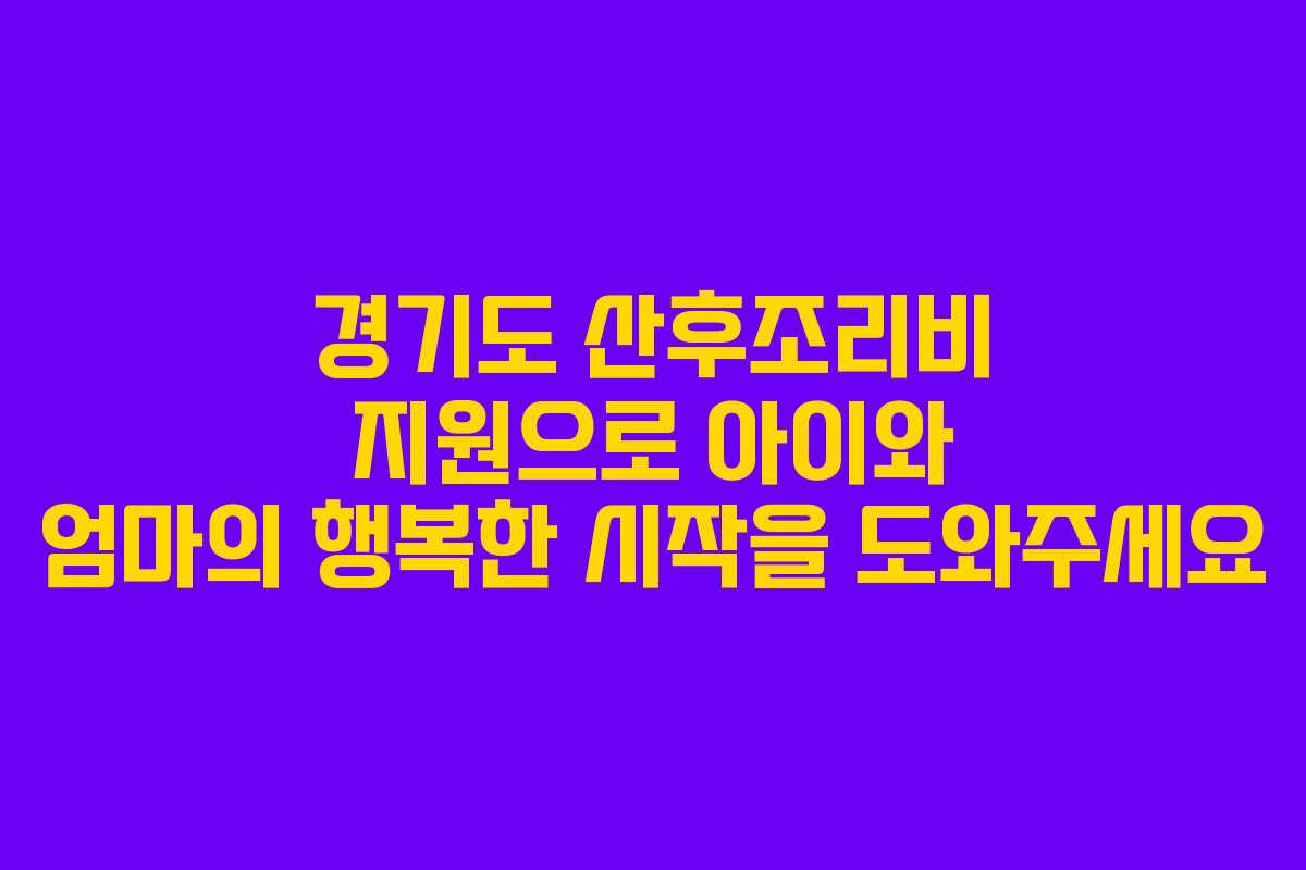 경기도 산후조리비 지원으로 아이와 엄마의 행복한 시작을 도와주세요
