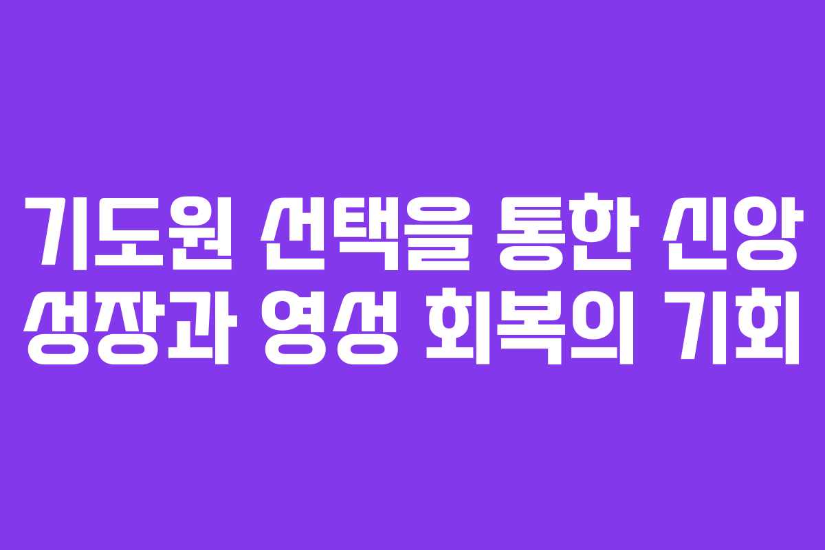 기도원 선택을 통한 신앙 성장과 영성 회복의 기회