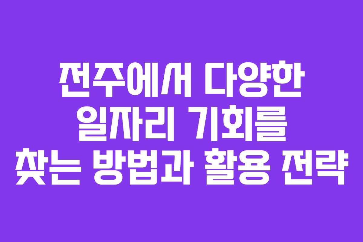 전주에서 다양한 일자리 기회를 찾는 방법과 활용 전략