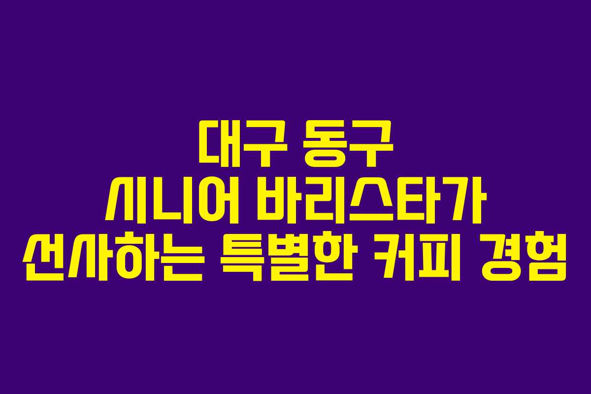 대구 동구 시니어 바리스타가 선사하는 특별한 커피 경험