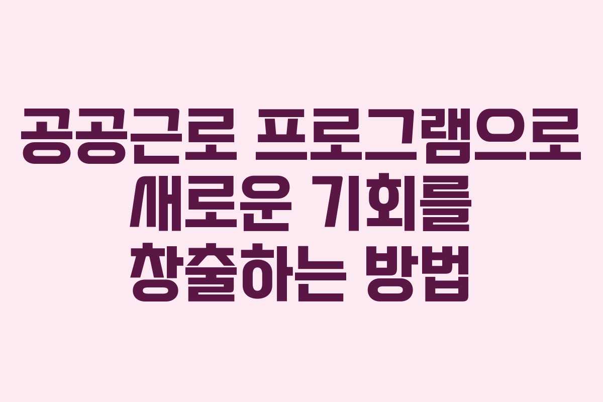 공공근로 프로그램으로 새로운 기회를 창출하는 방법