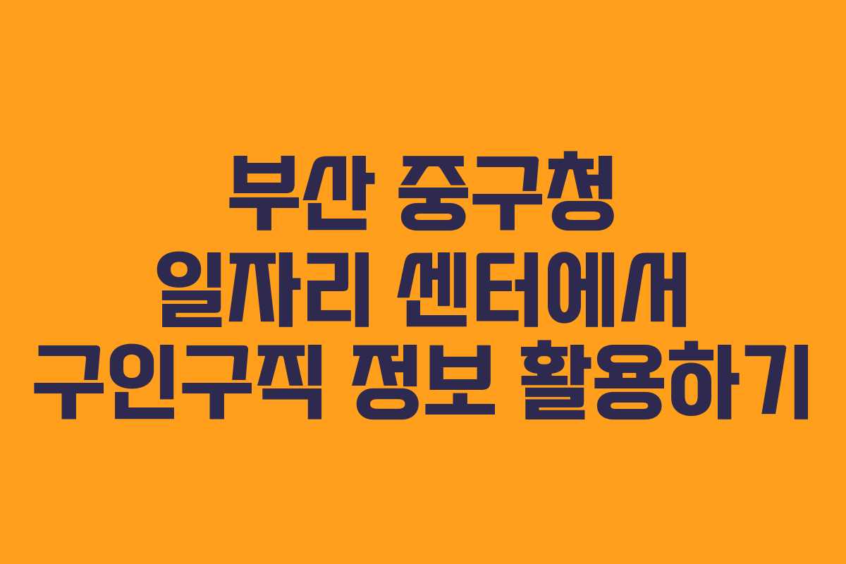 부산 중구청 일자리 센터에서 구인구직 정보 활용하기