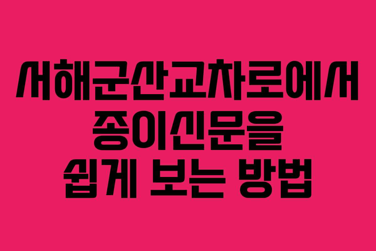 서해군산교차로에서 종이신문을 쉽게 보는 방법 서해군산교차로에서 종이신문을 쉽게 보는 방법