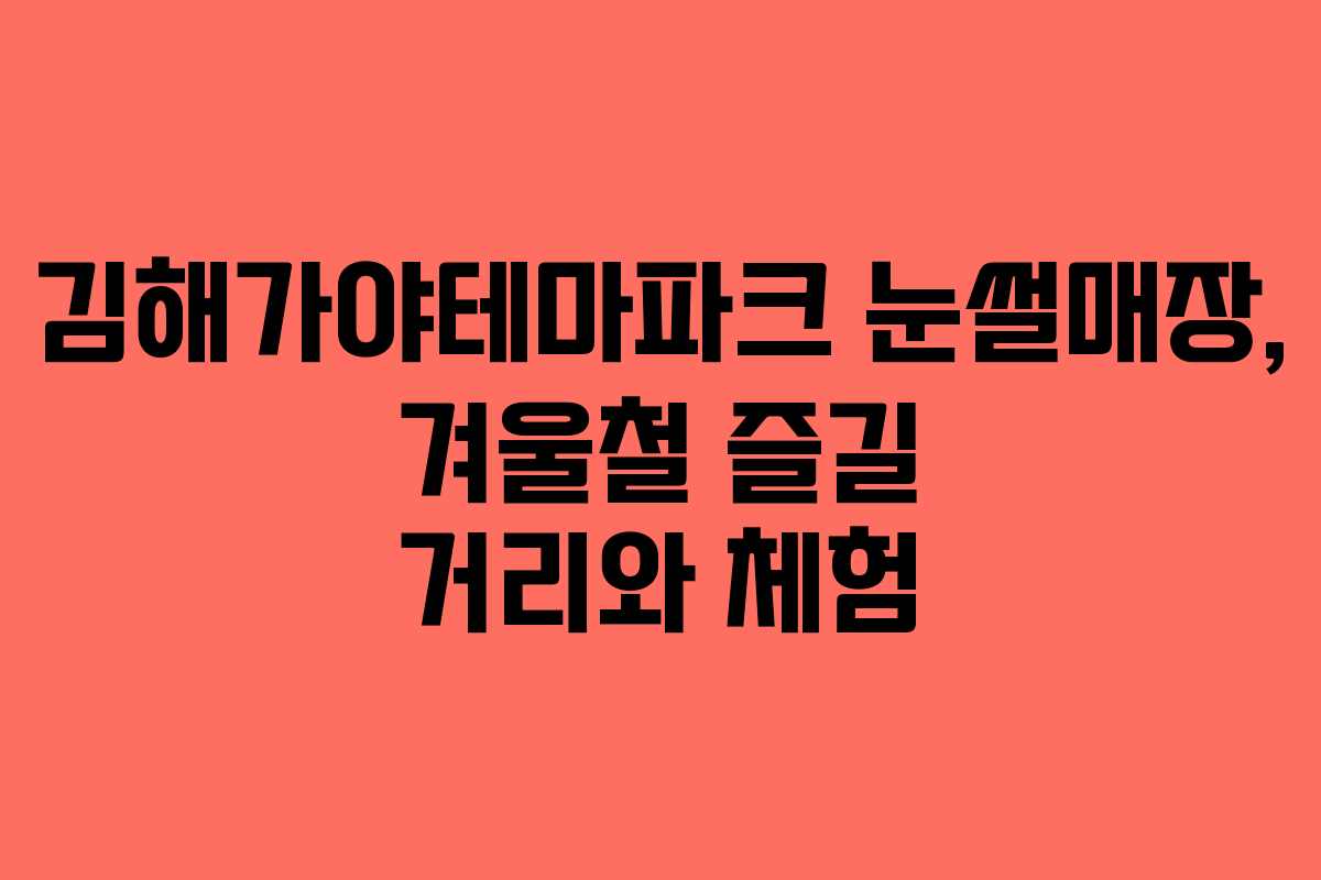 김해가야테마파크 눈썰매장, 겨울철 즐길 거리와 체험