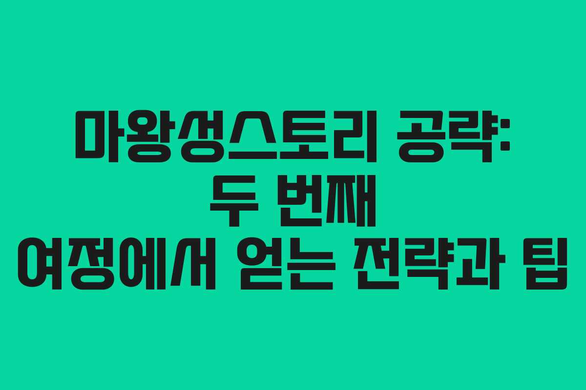 마왕성스토리 공략: 두 번째 여정에서 얻는 전략과 팁