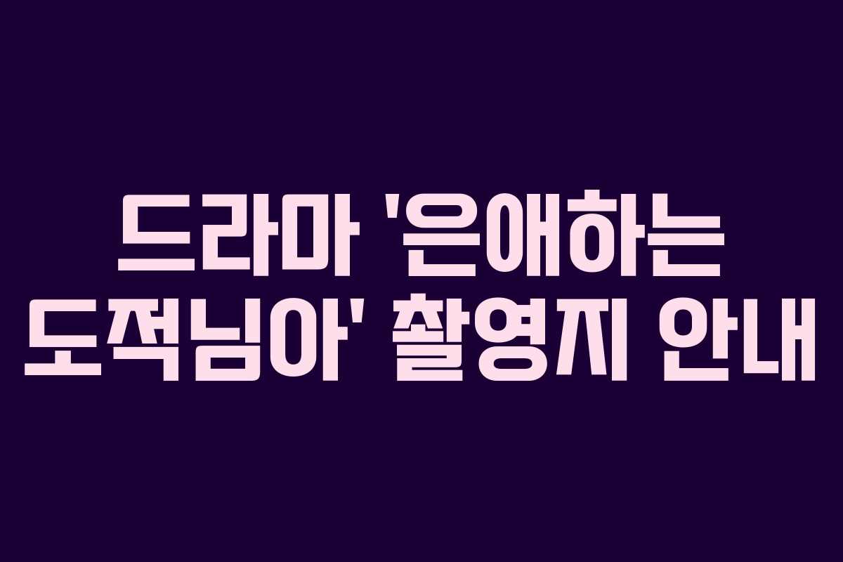 드라마 ‘은애하는 도적님아’ 촬영지 안내