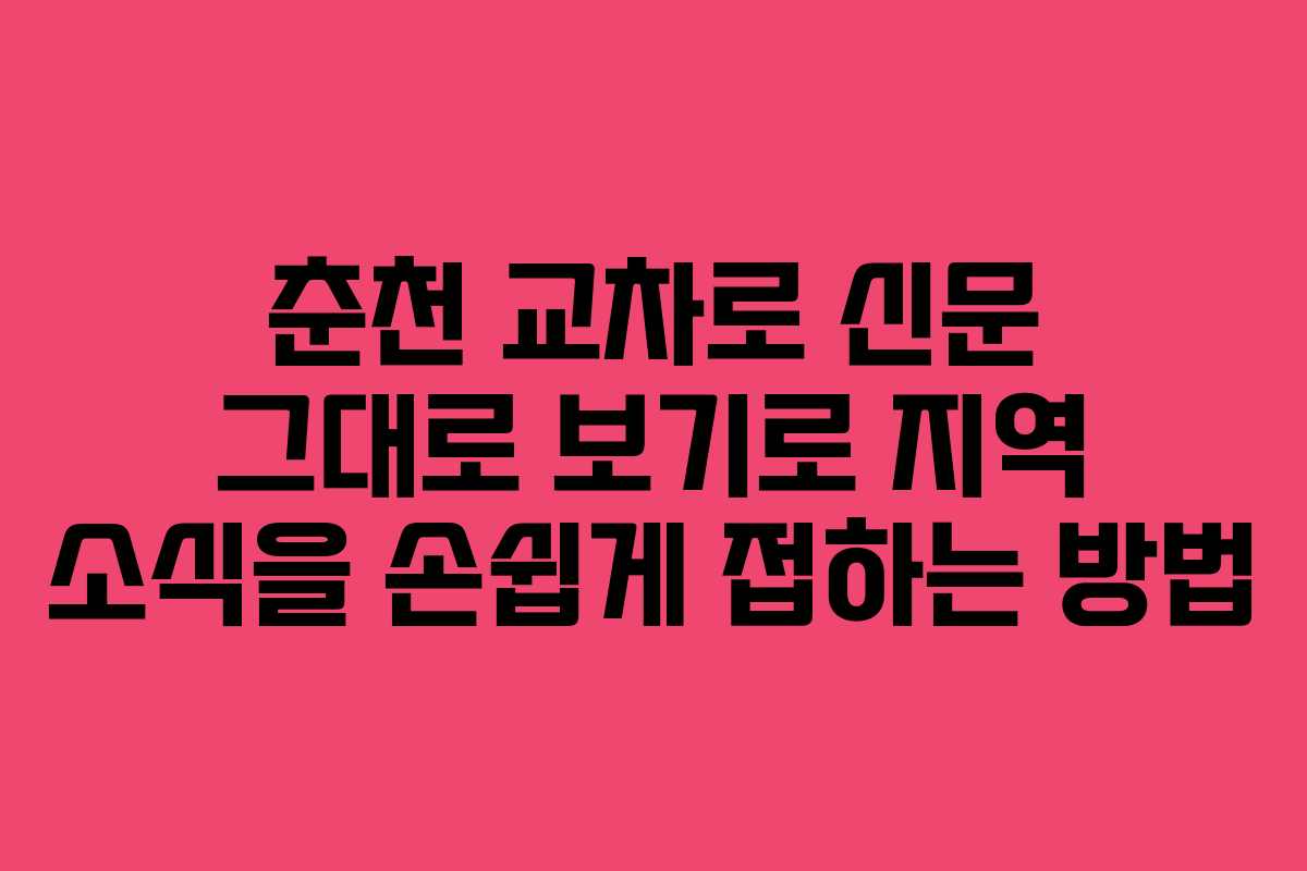 춘천 교차로 신문 그대로 보기로 지역 소식을 손쉽게 접하는 방법