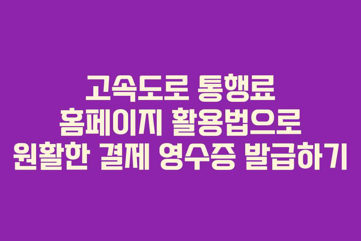 고속도로 통행료 홈페이지 활용법으로 원활한 결제 영수증 발급하기 고속도로 통행료 홈페이지 활용법으로 원활한 결제 영수증 발급하기