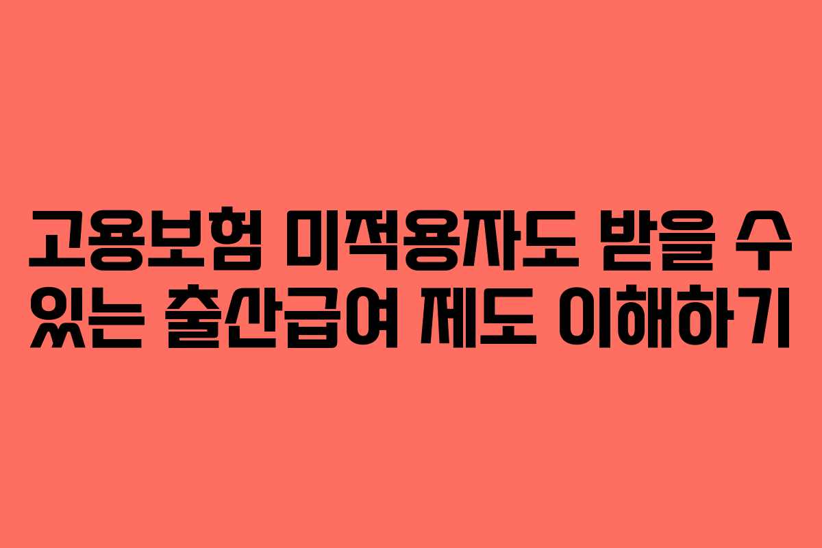 고용보험 미적용자도 받을 수 있는 출산급여 제도 이해하기 고용보험 미적용자도 받을 수 있는 출산급여 제도 이해하기