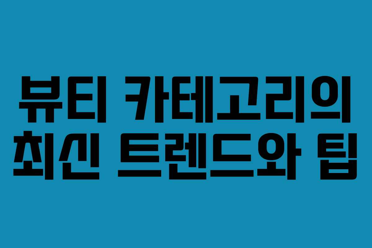뷰티 카테고리의 최신 트렌드와 팁 뷰티 카테고리의 최신 트렌드와 팁