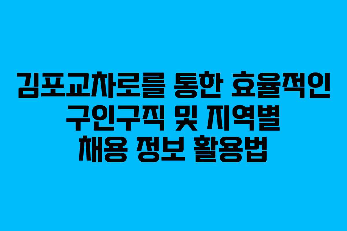 김포교차로를 통한 효율적인 구인구직 및 지역별 채용 정보 활용법 김포교차로를 통한 효율적인 구인구직 및 지역별 채용 정보 활용법