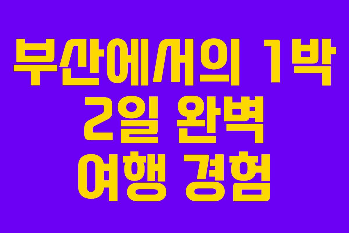 부산에서의 1박 2일 완벽 여행 경험