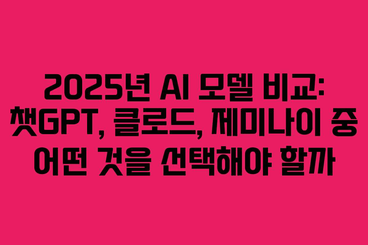 2025년 AI 모델 비교: 챗GPT, 클로드, 제미나이 중 어떤 것을 선택해야 할까