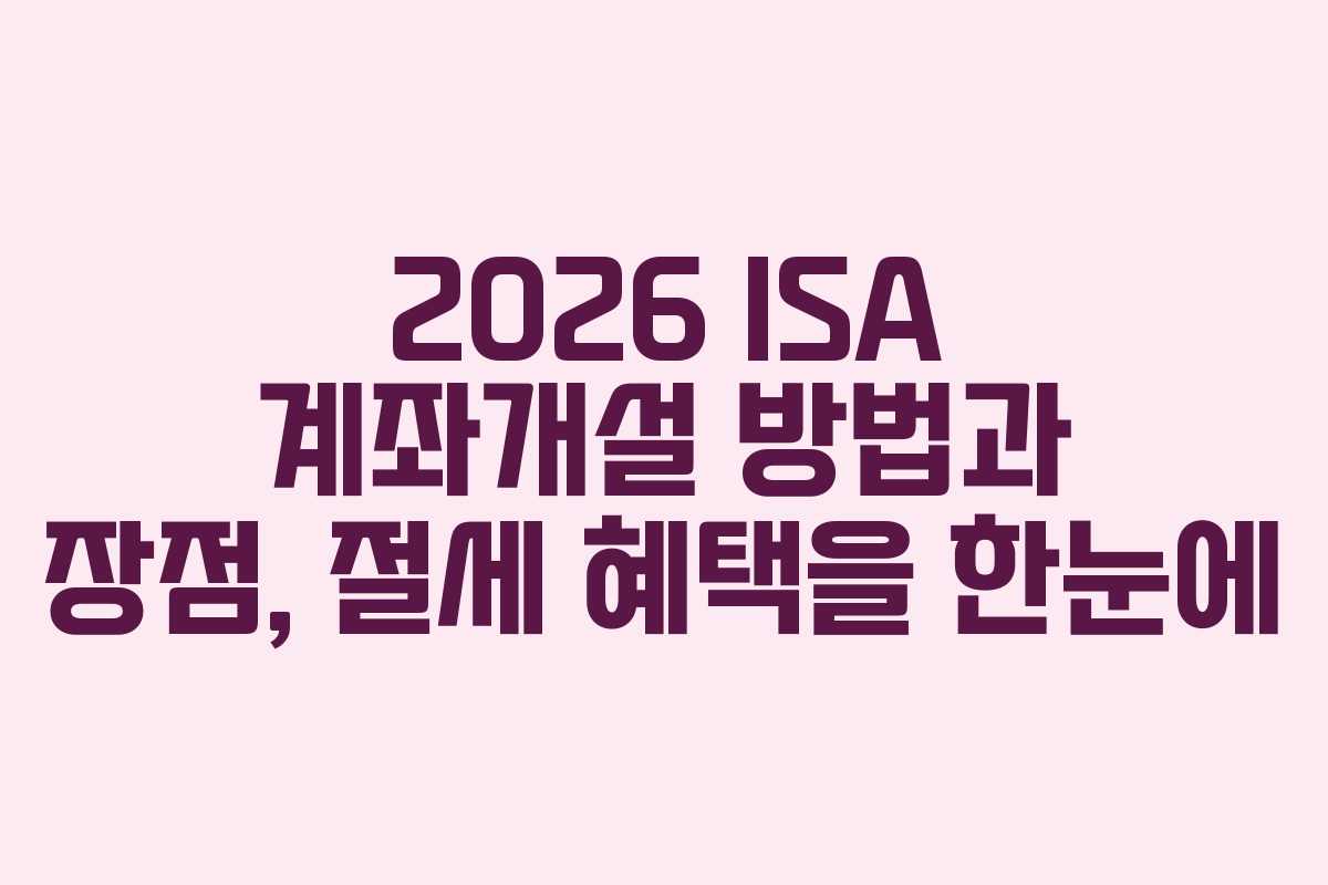 2026 ISA 계좌개설 방법과 장점, 절세 혜택을 한눈에