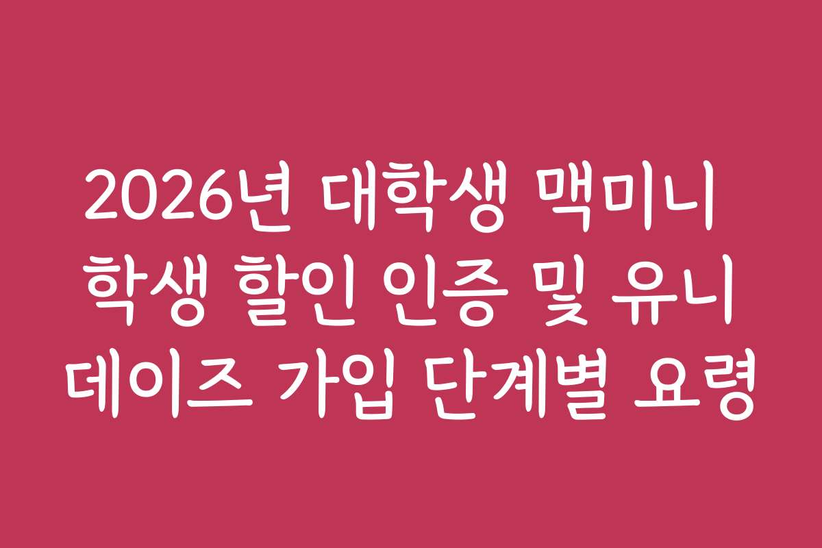 2026년 대학생 맥미니 학생 할인 인증 및 유니데이즈 가입 단계별 요령