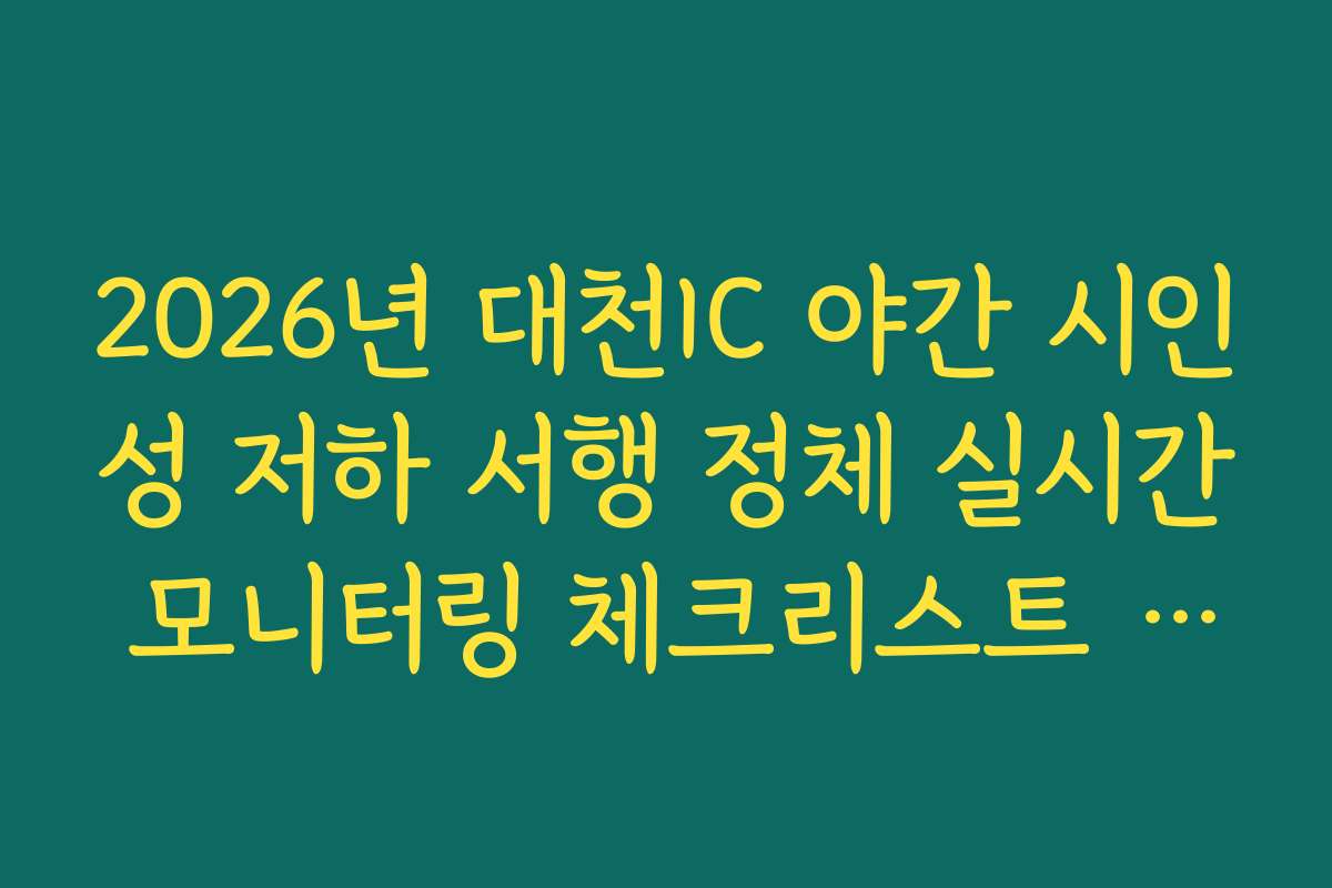 2026년 대천IC 야간 시인성 저하 서행 정체 실시간 모니터링 체크리스트 가이드 2026년 대천IC 야간 시인성 저하 서행 정체 실시간 모니터링 체크리스트 가이드