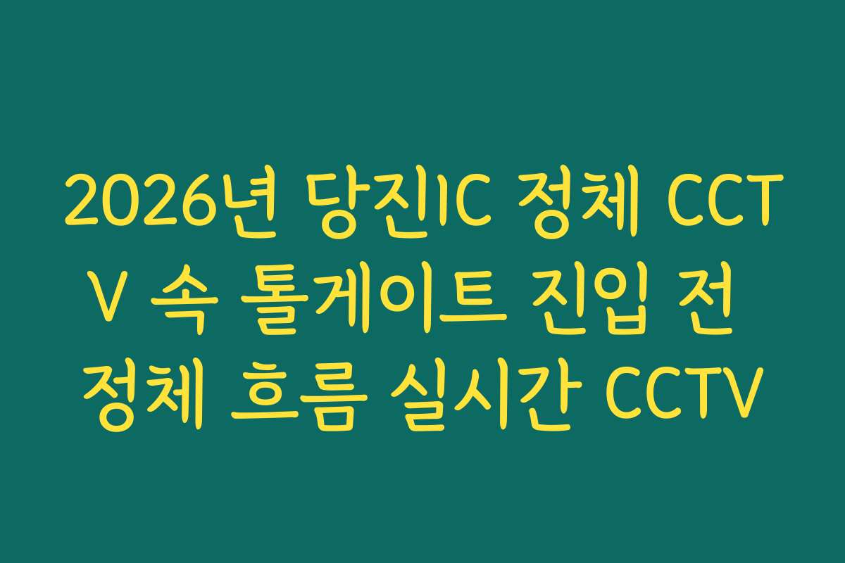 2026년 당진IC 정체 CCTV 속 톨게이트 진입 전 정체 흐름 실시간 CCTV