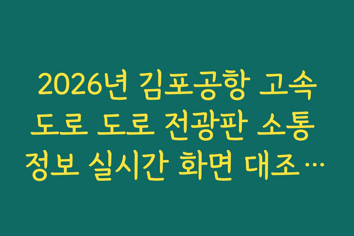 2026년 김포공항 고속도로 도로 전광판 소통 정보 실시간 화면 대조 가이드 2026년 김포공항 고속도로 도로 전광판 소통 정보 실시간 화면 대조 가이드