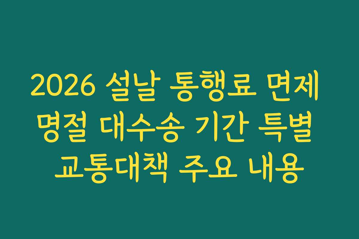 2026 설날 통행료 면제 명절 대수송 기간 특별 교통대책 주요 내용