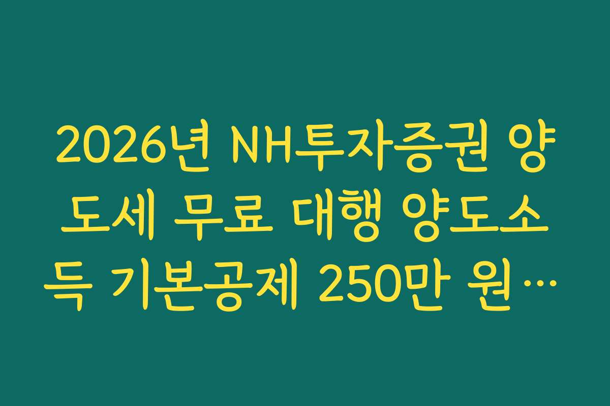 2026년 NH투자증권 양도세 무료 대행 양도소득 기본공제 250만 원 적용법