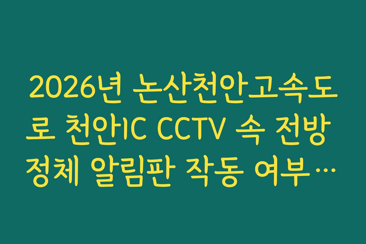 2026년 논산천안고속도로 천안IC CCTV 속 전방 정체 알림판 작동 여부 실시간 확인