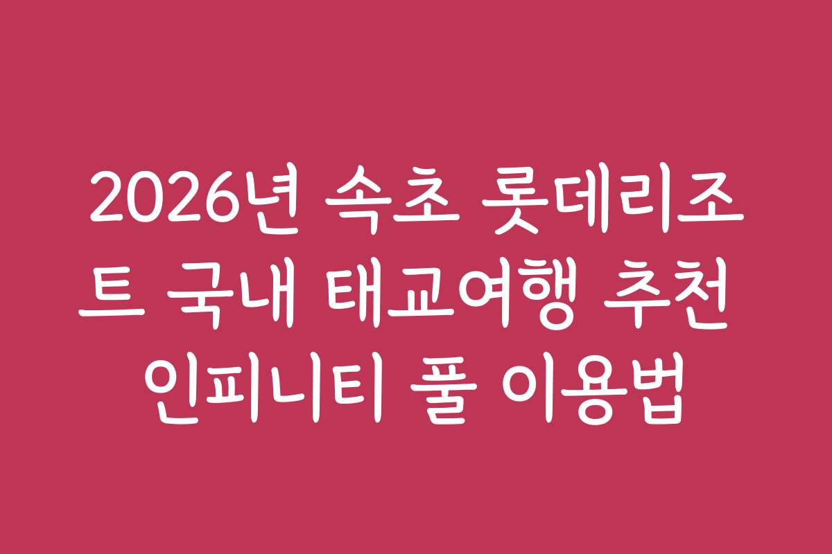 2026년 속초 롯데리조트 국내 태교여행 추천 인피니티 풀 이용법