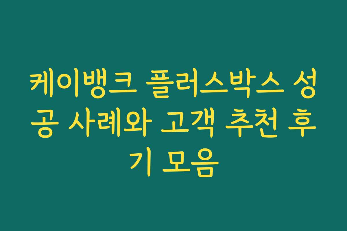 케이뱅크 플러스박스 성공 사례와 고객 추천 후기 모음