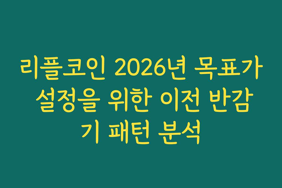 리플코인 2026년 목표가 설정을 위한 이전 반감기 패턴 분석