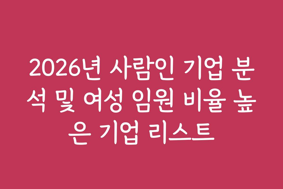 2026년 사람인 기업 분석 및 여성 임원 비율 높은 기업 리스트