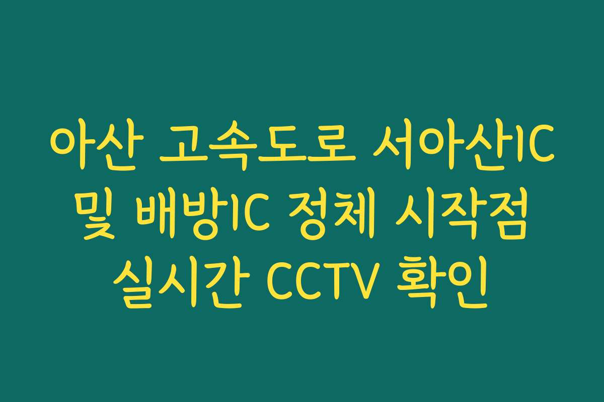 아산 고속도로 서아산IC 및 배방IC 정체 시작점 실시간 CCTV 확인