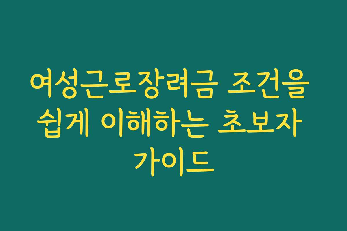 여성근로장려금 조건을 쉽게 이해하는 초보자 가이드