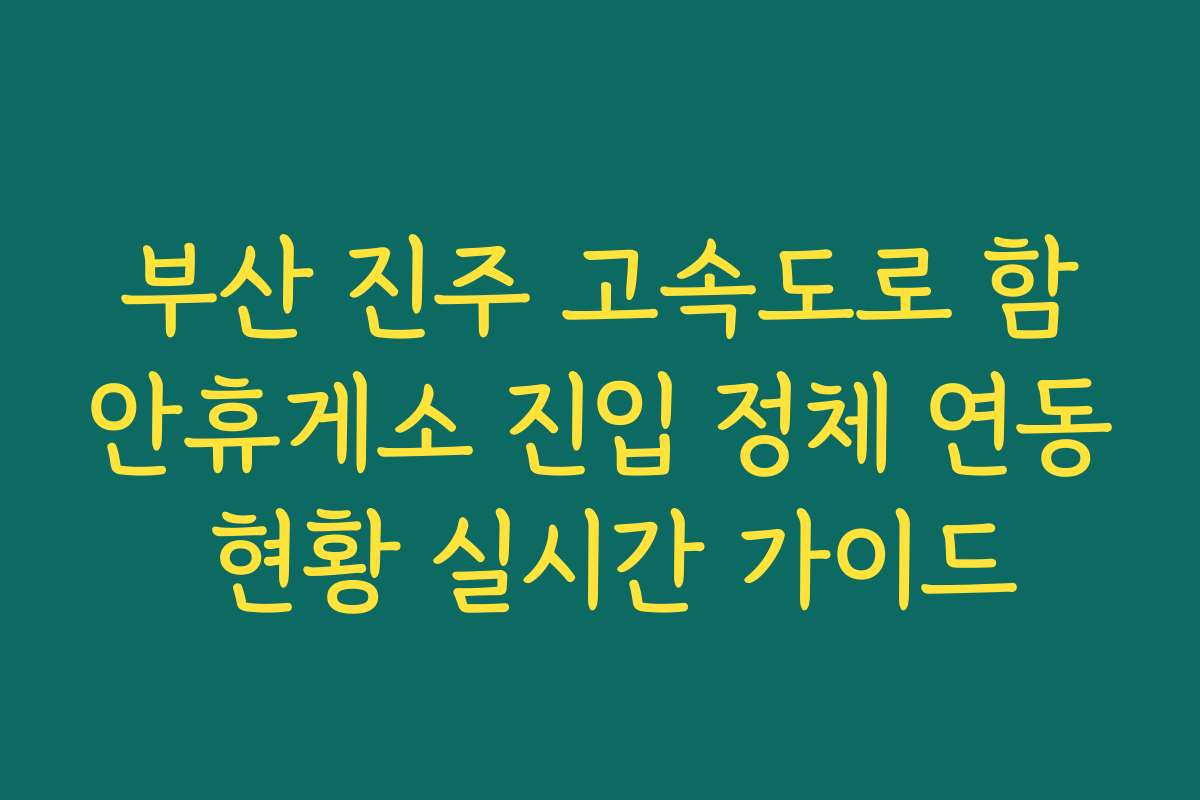 부산 진주 고속도로 함안휴게소 진입 정체 연동 현황 실시간 가이드